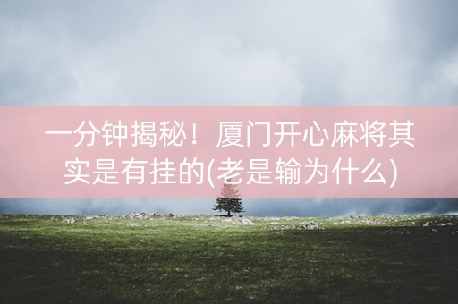 一分钟揭秘！厦门开心麻将其实是有挂的(老是输为什么)
