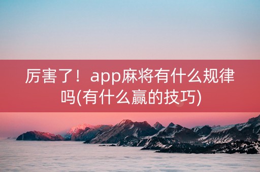 厉害了！app麻将有什么规律吗(有什么赢的技巧)