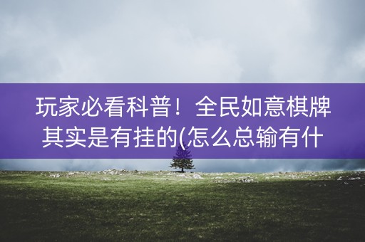 玩家必看科普！全民如意棋牌其实是有挂的(怎么总输有什么猫腻)