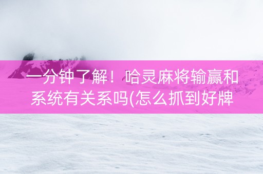 一分钟了解！哈灵麻将输赢和系统有关系吗(怎么抓到好牌)