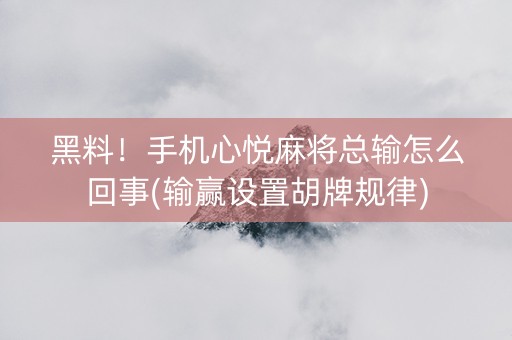 黑料！手机心悦麻将总输怎么回事(输赢设置胡牌规律)