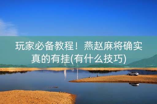玩家必备教程！燕赵麻将确实真的有挂(有什么技巧)
