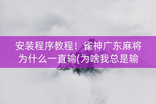安装程序教程！雀神广东麻将为什么一直输(为啥我总是输)