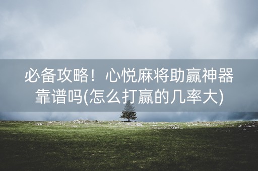 必备攻略！心悦麻将助赢神器靠谱吗(怎么打赢的几率大)