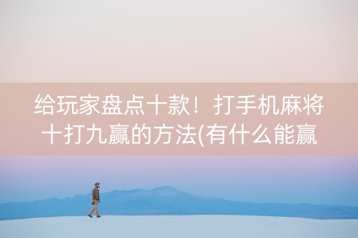 给玩家盘点十款！打手机麻将十打九赢的方法(有什么能赢的方法)
