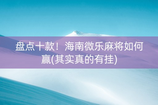 盘点十款！海南微乐麻将如何赢(其实真的有挂)