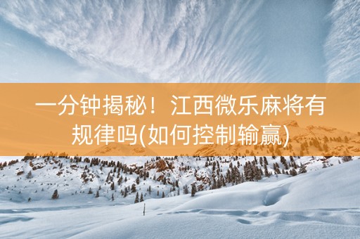 一分钟揭秘！江西微乐麻将有规律吗(如何控制输赢)
