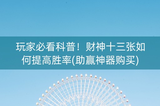 玩家必看科普！财神十三张如何提高胜率(助赢神器购买)