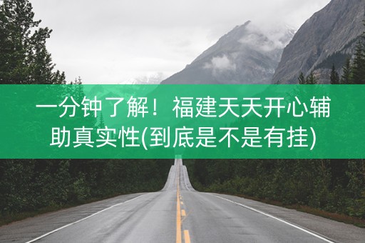 一分钟了解！福建天天开心辅助真实性(到底是不是有挂)