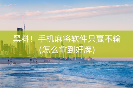 黑料！手机麻将软件只赢不输(怎么拿到好牌)