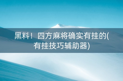 黑料！四方麻将确实有挂的(有挂技巧辅助器)