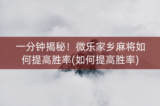 一分钟揭秘！微乐家乡麻将如何提高胜率(如何提高胜率)
