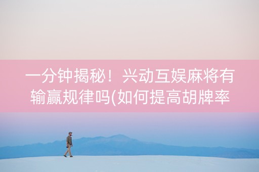 一分钟揭秘！兴动互娱麻将有输赢规律吗(如何提高胡牌率)