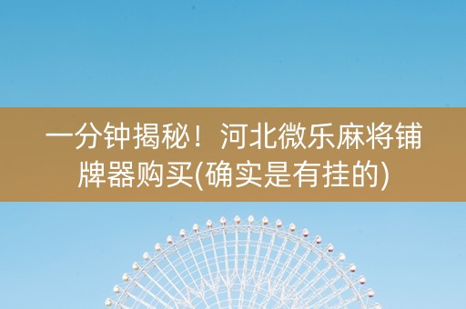 一分钟揭秘！河北微乐麻将铺牌器购买(确实是有挂的)