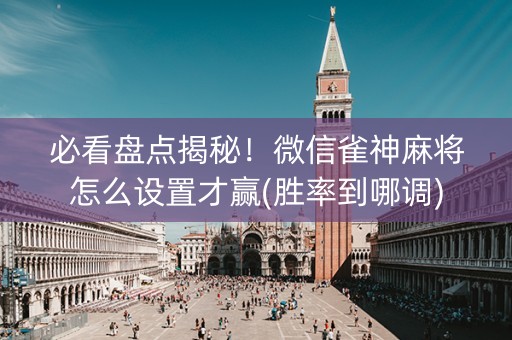 必看盘点揭秘!微信雀神麻将怎么设置才赢(胜率到哪调) 必看盘点揭秘!微信雀神麻将怎么设置才赢(胜率到哪调)
