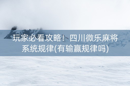 玩家必看攻略！四川微乐麻将系统规律(有输赢规律吗)