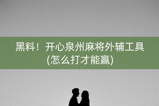 黑料！开心泉州麻将外辅工具(怎么打才能赢)