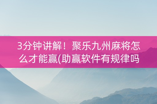 3分钟讲解！聚乐九州麻将怎么才能赢(助赢软件有规律吗)