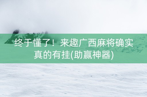 终于懂了！来趣广西麻将确实真的有挂(助赢神器)