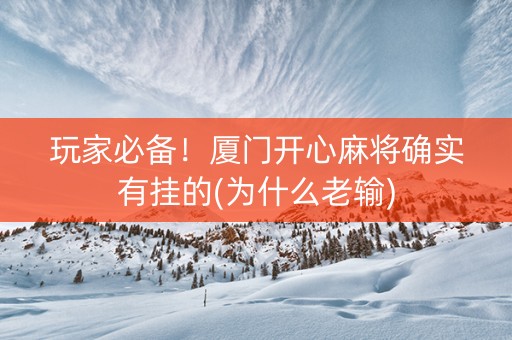 玩家必备！厦门开心麻将确实有挂的(为什么老输)