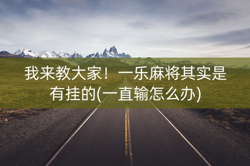 我来教大家！一乐麻将其实是有挂的(一直输怎么办)