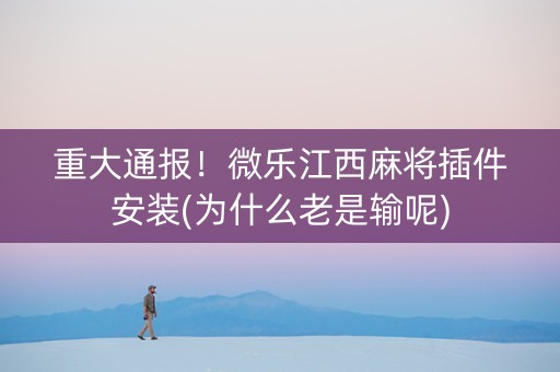 重大通报！微乐江西麻将插件安装(为什么老是输呢)