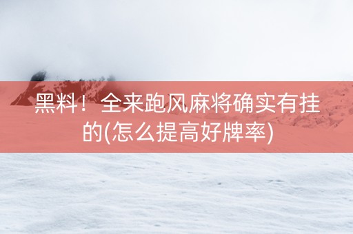 黑料！全来跑风麻将确实有挂的(怎么提高好牌率)
