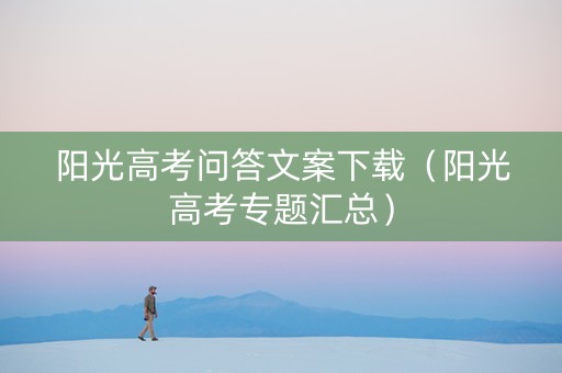 阳光高考问答文案下载（阳光高考专题汇总）