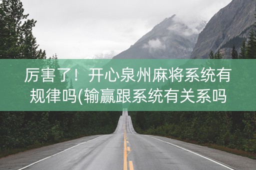 厉害了！开心泉州麻将系统有规律吗(输赢跟系统有关系吗)