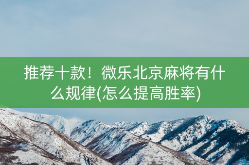 推荐十款！微乐北京麻将有什么规律(怎么提高胜率)