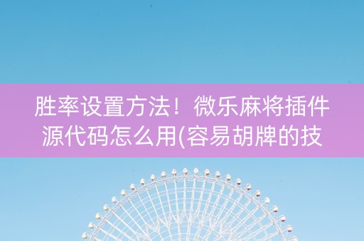 胜率设置方法！微乐麻将插件源代码怎么用(容易胡牌的技巧)