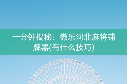 一分钟揭秘！微乐河北麻将铺牌器(有什么技巧)