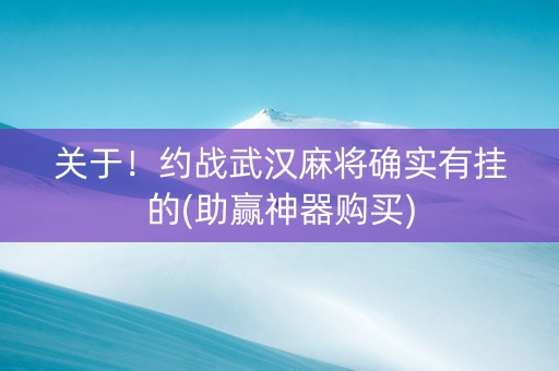 关于！约战武汉麻将确实有挂的(助赢神器购买)