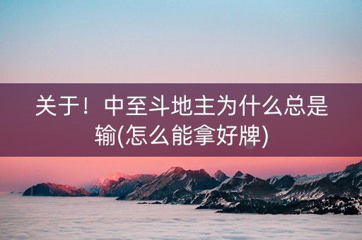 关于！中至斗地主为什么总是输(怎么能拿好牌)