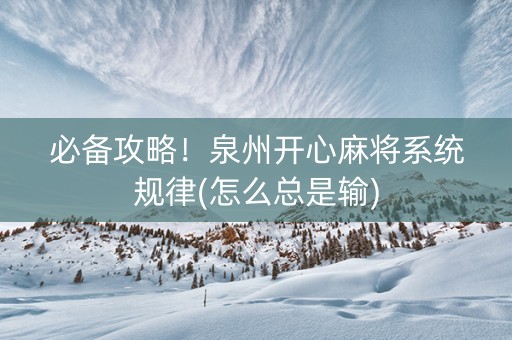 必备攻略！泉州开心麻将系统规律(怎么总是输)