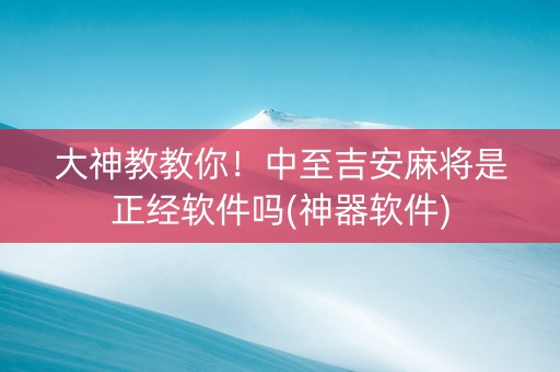 大神教教你！中至吉安麻将是正经软件吗(神器软件)