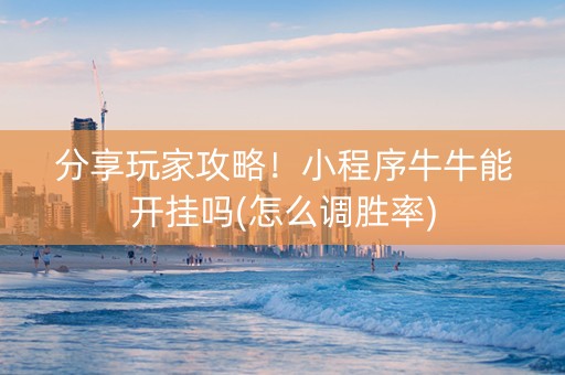 分享玩家攻略！小程序牛牛能开挂吗(怎么调胜率)