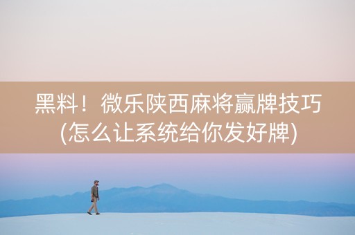 黑料！微乐陕西麻将赢牌技巧(怎么让系统给你发好牌)