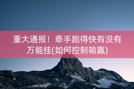 重大通报！牵手跑得快有没有万能挂(如何控制输赢)