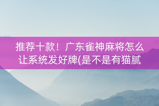 推荐十款！广东雀神麻将怎么让系统发好牌(是不是有猫腻)