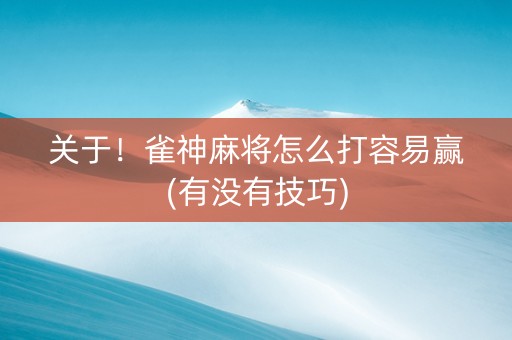 关于！雀神麻将怎么打容易赢(有没有技巧)