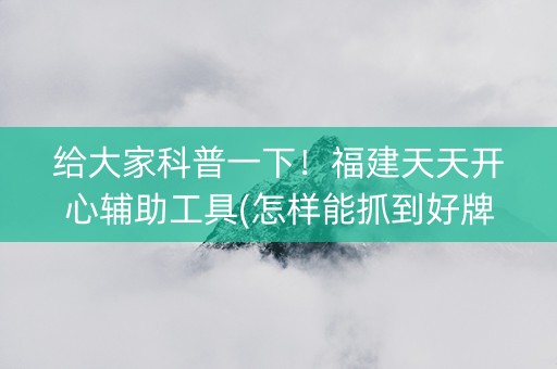 给大家科普一下！福建天天开心辅助工具(怎样能抓到好牌)