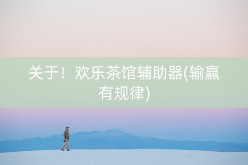 关于！欢乐茶馆辅助器(输赢有规律)