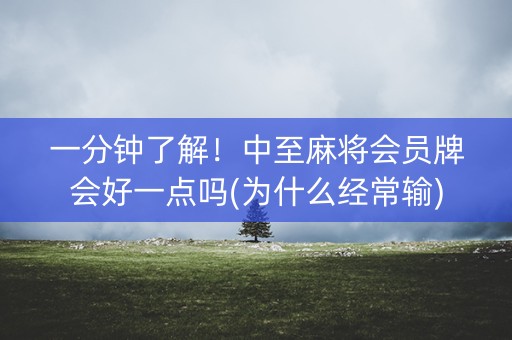 一分钟了解！中至麻将会员牌会好一点吗(为什么经常输)