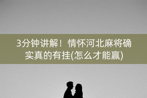 3分钟讲解！情怀河北麻将确实真的有挂(怎么才能赢)