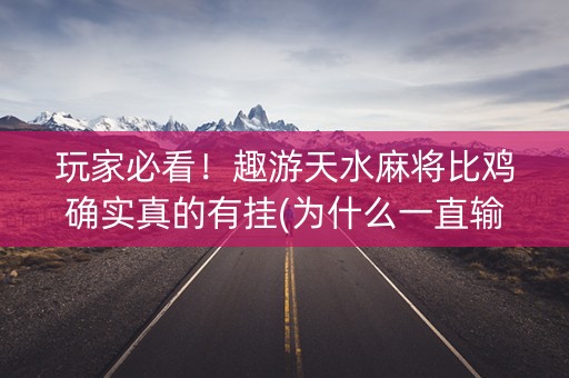 玩家必看！趣游天水麻将比鸡确实真的有挂(为什么一直输)