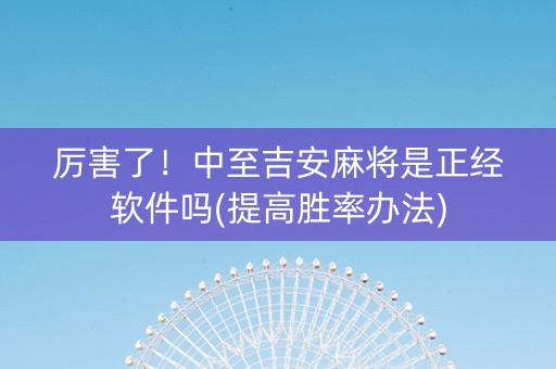 厉害了！中至吉安麻将是正经软件吗(提高胜率办法)