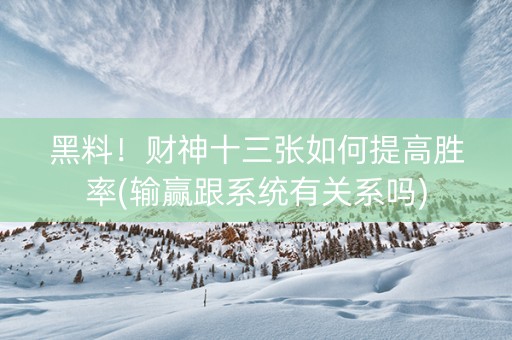 黑料！财神十三张如何提高胜率(输赢跟系统有关系吗)