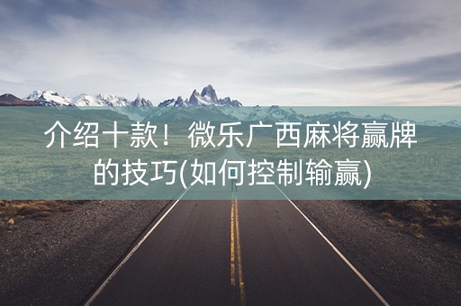 介绍十款！微乐广西麻将赢牌的技巧(如何控制输赢)