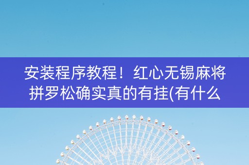 安装程序教程！红心无锡麻将拼罗松确实真的有挂(有什么规律)